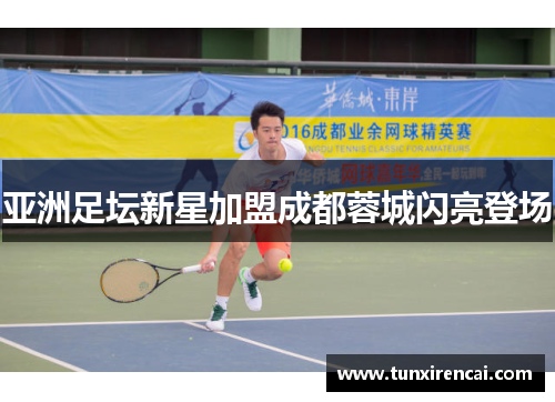 亚洲足坛新星加盟成都蓉城闪亮登场